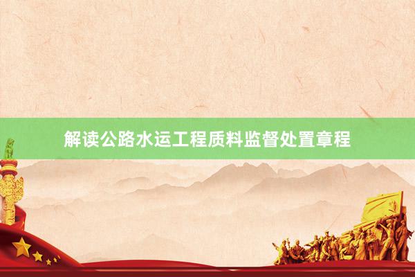 解读公路水运工程质料监督处置章程
